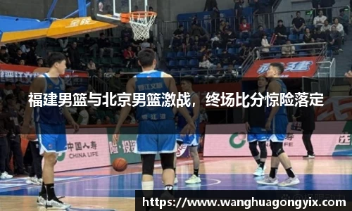 福建男篮与北京男篮激战，终场比分惊险落定