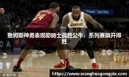 詹姆斯神勇表现助骑士战胜公牛，系列赛旗开得胜