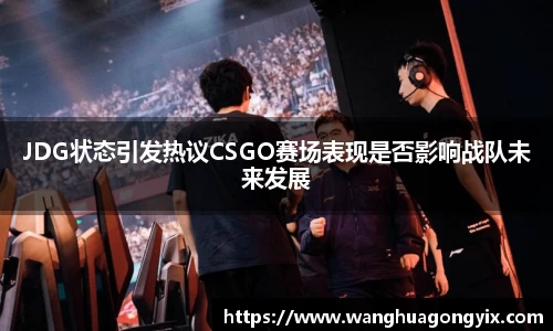 JDG状态引发热议CSGO赛场表现是否影响战队未来发展