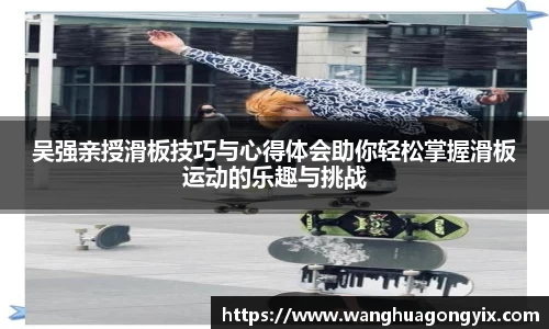 吴强亲授滑板技巧与心得体会助你轻松掌握滑板运动的乐趣与挑战