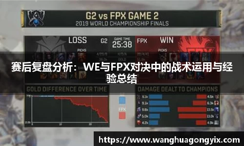 赛后复盘分析：WE与FPX对决中的战术运用与经验总结