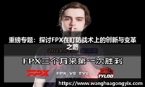 重磅专题：探讨FPX在盯防战术上的创新与变革之路