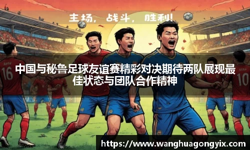 中国与秘鲁足球友谊赛精彩对决期待两队展现最佳状态与团队合作精神