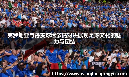 克罗地亚与丹麦球迷激情对决展现足球文化的魅力与团结