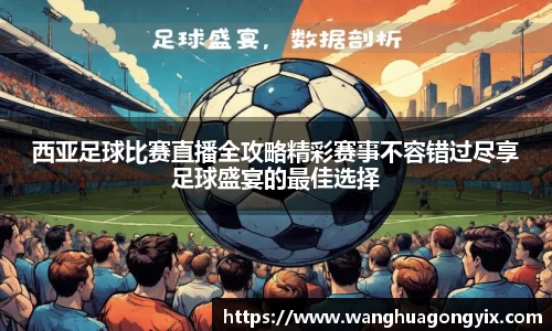 西亚足球比赛直播全攻略精彩赛事不容错过尽享足球盛宴的最佳选择