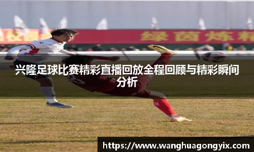兴隆足球比赛精彩直播回放全程回顾与精彩瞬间分析