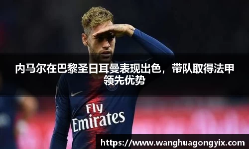 内马尔在巴黎圣日耳曼表现出色，带队取得法甲领先优势