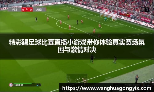 精彩踢足球比赛直播小游戏带你体验真实赛场氛围与激情对决