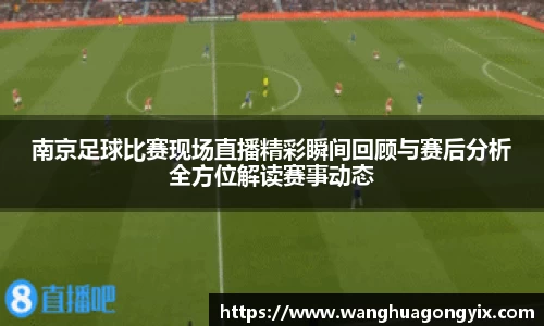 南京足球比赛现场直播精彩瞬间回顾与赛后分析全方位解读赛事动态