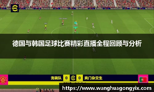 德国与韩国足球比赛精彩直播全程回顾与分析