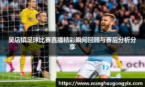 吴店镇足球比赛直播精彩瞬间回顾与赛后分析分享