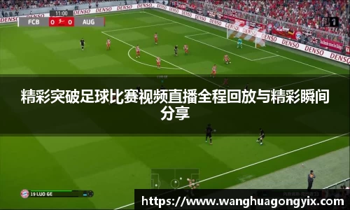 精彩突破足球比赛视频直播全程回放与精彩瞬间分享