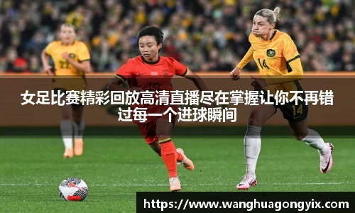 女足比赛精彩回放高清直播尽在掌握让你不再错过每一个进球瞬间