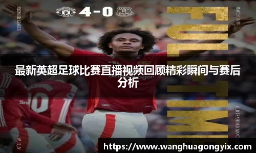 最新英超足球比赛直播视频回顾精彩瞬间与赛后分析