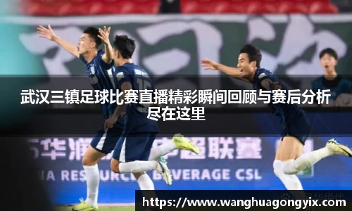 武汉三镇足球比赛直播精彩瞬间回顾与赛后分析尽在这里