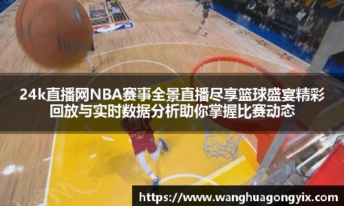 24k直播网NBA赛事全景直播尽享篮球盛宴精彩回放与实时数据分析助你掌握比赛动态