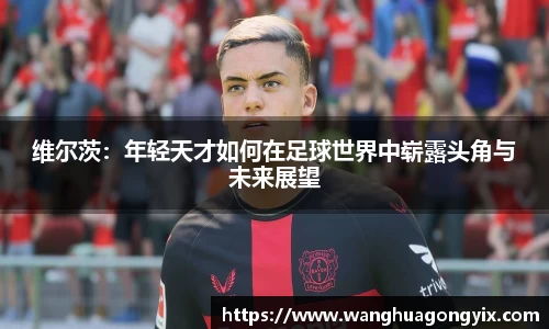 维尔茨：年轻天才如何在足球世界中崭露头角与未来展望