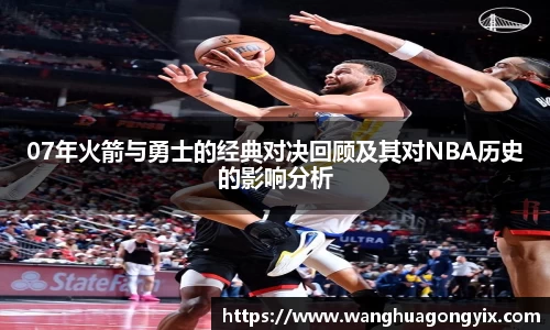 07年火箭与勇士的经典对决回顾及其对NBA历史的影响分析