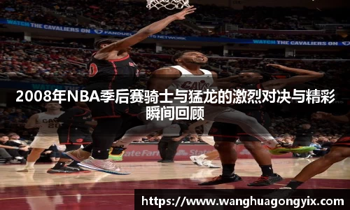 2008年NBA季后赛骑士与猛龙的激烈对决与精彩瞬间回顾