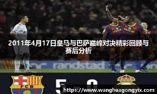 2011年4月17日皇马与巴萨巅峰对决精彩回顾与赛后分析