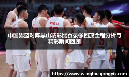 中国男篮对阵黑山精彩比赛录像回放全程分析与精彩瞬间回顾
