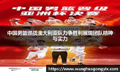 中国男篮迎战澳大利亚队力争胜利展现团队精神与实力