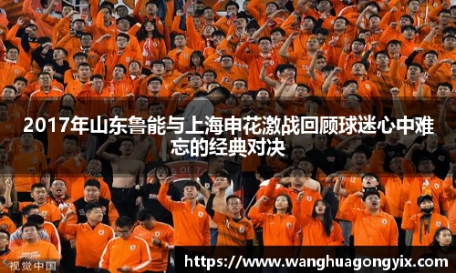 2017年山东鲁能与上海申花激战回顾球迷心中难忘的经典对决