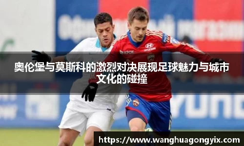 奥伦堡与莫斯科的激烈对决展现足球魅力与城市文化的碰撞
