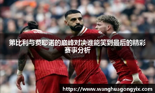 第比利与费耶诺的巅峰对决谁能笑到最后的精彩赛事分析