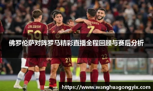 佛罗伦萨对阵罗马精彩直播全程回顾与赛后分析